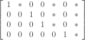 \left[ \begin{array}{ccccccc} 1 & * & 0 & 0 & * & 0 & * \\ 0 & 0 & 1 & 0 & * & 0 & * \\ 0 & 0 & 0 & 1 & * & 0 & * \\ 0 & 0 & 0 & 0 & 0 & 1 & * \\ \end{array} \right]