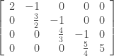 \left[ \begin{array}{rrrrr}  2&-1&0&0&0 \\  0&\frac{3}{2}&-1&0&0 \\  0&0&\frac{4}{3}&-1&0 \\   0&0&0&\frac{5}{4}&5  \end{array} \right]