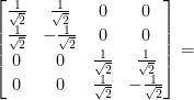 \left[ \begin{matrix} \frac{1}{\sqrt{2}} & \frac{1}{\sqrt{2}} & 0 & 0\\\frac{1}{\sqrt{2}} & -\frac{1}{\sqrt{2}} & 0 & 0 \\ 0 & 0 & \frac{1}{\sqrt{2}} & \frac{1}{\sqrt{2}} \\ 0 & 0 & \frac{1}{\sqrt{2}} & -\frac{1}{\sqrt{2}}  \end{matrix} \right]   = 
