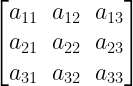 left[ begin{matrix} { a }_{ 11 } & { a }_{ 12 } & { a }_{ 13 } \ { a }_{ 21 } & { a }_{ 22 } & { a }_{ 23 } \ { a }_{ 31 } & { a }_{ 32 } & { a }_{ 33 } end{matrix} right] 