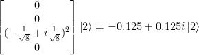 \left[ \begin{matrix} 0 \\ 0 \\  (-\frac{1}{\sqrt{8}} +i\frac{1}{\sqrt{8}})^2 \\ 0 \end{matrix} \right] \left|2\right>   =  -0.125+0.125i \left|2\right> 
