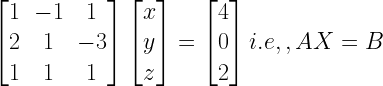 left[ begin{matrix} 1 & -1 & 1 \ 2 & 1 & -3 \ 1 & 1 & 1 end{matrix} right] left[ begin{matrix} x \ y \ z end{matrix} right] =left[ begin{matrix} 4 \ 0 \ 2 end{matrix} right] i.e,,AX=B