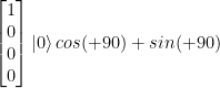 \left[ \begin{matrix} 1 \\ 0 \\ 0 \\ 0  \end{matrix} \right] \left|0\right> cos(+90) + sin(+90)  