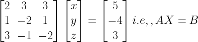 left[ begin{matrix} 2 & 3 & 3 \ 1 & -2 & 1 \ 3 & -1 & -2 end{matrix} right] left[ begin{matrix} x \ y \ z end{matrix} right] =left[ begin{matrix} 5 \ -4 \ 3 end{matrix} right] i.e,,AX=B 