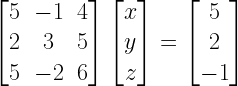 left[ begin{matrix} 5 & -1 & 4 \ 2 & 3 & 5 \ 5 & -2 & 6 end{matrix} right] left[ begin{matrix} x \ y \ z end{matrix} right] =left[ begin{matrix} 5 \ 2 \ -1 end{matrix} right] 