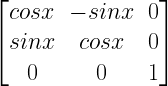 left[ begin{matrix} cosx & -sinx & 0 \ sinx & cosx & 0 \ 0 & 0 & 1 end{matrix} right] 