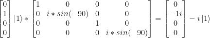 \left[ \begin{matrix}0\\1\\0\\0\\ \end{matrix} \right] \left|1\right> *  \left[ \begin{matrix}  1 & 0 & 0 & 0 \\ 0 & i*sin(-90) & 0 & 0 \\  0 & 0 & 1 & 0 \\  0 & 0 & 0 & i*sin(-90)  \end{matrix} \right]  = \left[ \begin{matrix}0\\-1i\\0\\0\\ \end{matrix} \right]  -i\left|1\right> 