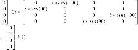 \left[ \begin{matrix}1\\0\\0\\0\\ \end{matrix} \right] \left|0\right> *\left[ \begin{matrix}  0 & i*sin(-90) & 0 & 0\\ i*sin(90) & 0 & 0 & 0\\  0 & 0 & 0 & i*sin(-90) \\  0 & 0 & i*sin(90) & 0   \end{matrix} \right] \\ =\left[ \begin{matrix}0\\1i\\0\\0\\ \end{matrix} \right] i\left|1\right>