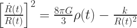 \left[ \frac{\dot{R}(t)}{R(t)} \right] ^{2}=\frac{8 \pi G}{3} \rho (t) -\frac{k}{R(t)^{2}} 