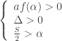 \left\{\begin{array}{l} af(\alpha)>0 \\ \Delta>0 \\ \frac{S}{2}>\alpha \end{array} \right.