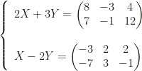 \left\{\begin{array}{l}2X+3Y=\begin{pmatrix}8&-3&4\\7&-1&12\end{pmatrix}\\\\X-2Y=\begin{pmatrix}-3&2&2\\-7&3&-1\end{pmatrix}\end{array}\right.