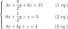 \left\{\begin{array}{l}3x+\dfrac{9}{2}y+6z=15 \hspace{32pt} (1 \ eq.) \vspace{6pt} \\ 0x+\dfrac{1}{2}y-z=3 \hspace{43pt} (2 \ eq.) \vspace{6pt} \\ 3x+4y+z=4 \hspace{45pt} (3 \ eq.) \end{array}\right.