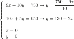 \left\{\begin{array}{l}9x+10y=750\rightarrow y=\dfrac{750-9x}{10}\\\\10x+5y=650\rightarrow y=130-2x\\\\x=0\\y=0\end{array}\right.