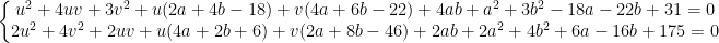 left{begin{matrix} u^2+4uv+3v^2+u(2a+4b-18)+v(4a+6b-22)+4ab+a^2+3b^2-18a-22b+31=0\ 2u^2+4v^2+2uv+u(4a+2b+6)+v(2a+8b-46)+2ab+2a^2+4b^2+6a-16b+175=0 end{matrix}right.