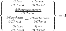 \left\{ \begin{array}{c}	\frac{\partial{\mathit Jew}}{\partial {\mathit Christ}} +	\frac{\partial{\mathit Greek}}{\partial {\mathit Christ}} \\[1ex]	\frac{\pm\partial{\mathit circumcision}}{\partial {\mathit Christ}} \\[1ex]	\frac{\partial{\mathit Scythian}}{\partial {\mathit Christ}} +	\frac{\partial{\mathit Barbarian}}{\partial {\mathit Christ}} \\[1ex]	\frac{\partial{\mathit slave}}{\partial {\mathit Christ}} +	\frac{\partial{\mathit free}}{\partial {\mathit Christ}} 		\end{array} \right\} = 0