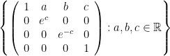 \left\{ \left( \begin{array}{cccc} 1 & a & b & c \\ 0 & e^c & 0 & 0 \\ 0 & 0 & e^{-c} & 0 \\ 0 & 0 & 0 & 1 \end{array} \right): a, b, c \in \mathbb{R} \right\}