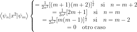 \left\langle \psi_n |x^2| \psi_m \right\rangle \left \{ \begin{matrix} =\frac{1}{2\alpha^2}[(m+1)(m+2)]^{\frac{1}{2}}\quad \mbox{si}\quad n=m+2  \\ =\frac{1}{2\alpha^2}[2m+1]\quad \mbox{si}\quad n=m  \\ =\frac{1}{2\alpha^2}[m(m-1)]^{\frac{1}{2}}\quad \mbox{si}\quad n=m-2  \\ =0 \quad \mbox{otro caso} \end{matrix}\right.
