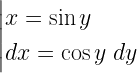 \left| \begin{gathered}   x = \sin y \hfill \\   dx = \cos y\;dy \hfill \\  \end{gathered}  \right. 