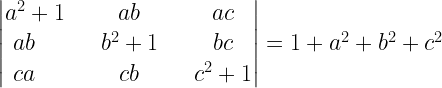 left| begin{matrix} { a }^{ 2 }+1 & quad ab & quad ac \ abquad & quad b^{ 2 }+1 & quad bc \ caquad & quad cb & quad { c }^{ 2 }+1 end{matrix} right| =1+{ a }^{ 2 }+{ b }^{ 2 }+{ c }^{ 2 } 