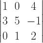left| begin{matrix} 1 & 0 & 4 \ 3 & 5 & -1 \ 0 & 1 & 2 end{matrix} right| 