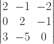 left| begin{matrix} 2 & -1 & -2 \ 0 & 2 & -1 \ 3 & -5 & 0 end{matrix} right| 