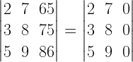 left| begin{matrix} 2 & 7 & 65 \ 3 & 8 & 75 \ 5 & 9 & 86 end{matrix} right| =left| begin{matrix} 2 & 7 & 0 \ 3 & 8 & 0 \ 5 & 9 & 0 end{matrix} right| 
