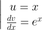 \left| {\begin{array}{*{20}{c}}  {u = x} \\  {\frac{{dv}}{{dx}} = {e^x}}\end{array}} \right. 
