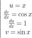 \left| {\begin{array}{*{20}{c}}   {u = x} \\    {\frac{{dv}}{{dx}} = \cos x} \\    {\frac{{du}}{{dx}} = 1} \\    {v = \sin x}  \end{array}} \right. 