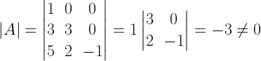 left| A right| =left| begin{matrix} 1 & 0 & 0 \ 3 & 3 & 0 \ 5 & 2 & -1 end{matrix} right| =1left| begin{matrix} 3 & 0 \ 2 & -1 end{matrix} right| =-3neq 0