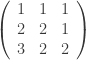 \left ( \begin{array} {ccc} 1 & 1 & 1  \\ 2 & 2 & 1  \\ 3 & 2 & 2 \\ \end{array} \right ) 