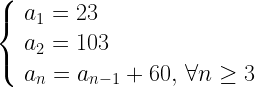 \left \{ \begin{array}{l} a_1=23 \\ a_2=103 \\ a_n=a_{n-1}+60, \, \forall n \geq 3 \end{array} \right.