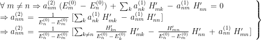 \left. \begin{array}{l} \forall \ m \ne n \Rightarrow a_{nm}^{(2)} \ ( E_m^{(0)} \, - \, E_n^{(0)} ) \, + \, \sum_k a_{nk}^{(1)} \ H'_{mk} \, - \, a_{nm}^{(1)} \ H'_{nn} \, = 0 \\  \Rightarrow a_{nm}^{(2)} \, = \,\frac{1}{ E_n^{(0)} \, - \, E_m^{(0)}} \ [ \sum_{k} a_{nk}^{(1)} \ H_{mk}' \, - \, a_{nm}^{(1)} \ H_{nn}' ] \\  \Rightarrow a_{nm}^{(2)} \, = \, \frac{1}{ E_n^{(0)} \, - \, E_m^{(0)} } \ [ \sum_{k \ne n} \frac{H_{kn}'}{ E_n^{(0)} \, - \,E_k^{(0)} } \ H_{mk}' \, - \, \frac{H_{mn}'}{ E_n^{(0)} \, - \,E_m^{(0)} } \ H_{nn}' \, + \, a_{nn}^{(1)} \ H_{mn}' ] \end{array} \right\}