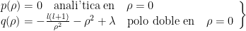 \left. \begin{array}{l} p(\rho) = 0 \quad \text{anali'tica en} \quad \rho=0 \\  q(\rho) =-\frac{l(l+1)}{\rho^2} - \rho^2 + \lambda \quad \text{polo doble en} \quad \rho=0 \end{array} \right\}