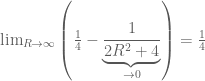 \lim_{R\rightarrow\infty}\left(\frac{1}{4}-\underbrace{\frac{1}{2R^2+4}}_{\rightarrow 0}\right)=\frac{1}{4}