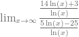\lim_{x \to \infty} \dfrac{\frac{14 \ln(x) + 3}{\ln(x)}}{\frac{5\ln(x) - 25}{\ln(x)}}