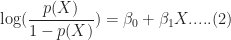 \log(\dfrac{p(X)}{1-p(X)}) = \beta_0+\beta_1 X .....(2)