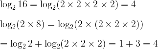 \log_2 16 = \log_2 (2 \times 2 \times 2 \times 2) = 4\\ \\ \log_2(2 \times 8) = \log_2(2 \times (2 \times 2 \times 2)) \\ \\= \log_2 2 + \log_2 (2 \times 2 \times 2) = 1 + 3 = 4