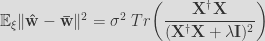 \mathbb{E}_{\xi}\Vert\mathbf{\hat{w}}-\mathbf{\bar{w}}\Vert^{2}=\sigma^{2}\;Tr\bigg(\dfrac{\mathbf{X}^{\dagger}\mathbf{X}}{(\mathbf{X}^{\dagger}\mathbf{X}+\lambda\mathbf{I})^{2}}\bigg) 