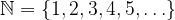 \mathbb{N}=\{1,2,3,4,5,\ldots\}