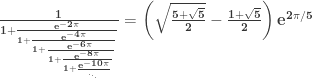 \mathbf{  \frac{1} {1 + \frac{e^{-2\pi}}  {1 + \frac{e^{-4\pi}}   {1 + \frac{e^{-6\pi}}    {1 + \frac{e^{-8\pi}}     {1 + \frac{e^{-10\pi}}{._{._.}}}     }    }   }  } = \left(\sqrt{\frac{5 + \sqrt{5}}{2}} - \frac{1 + \sqrt{5}}{2}\right)  e^{2 \pi/5} } 