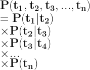 \mathbf{ P(t_1, t_2, t_3, ... , t_n) } \\ \mathbf{ = P(t_1|t_2) } \\ \mathbf{ \times P(t_2|t_3) } \\ \mathbf{ \times P(t_3|t_4) } \\ \mathbf{ \times ... } \\ \mathbf{ \times P(t_n) } 
