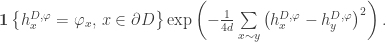 \mathbf{1}\left\{h^{D,\varphi}_x = \varphi_x,\, x\in\partial D\right\} \exp\left( -\frac{1}{4d} \sum\limits_{x\sim y} \left( h^{D,\varphi}_x - h^{D,\varphi}_y \right)^2 \right).