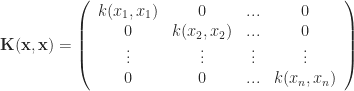 \mathbf{K(x,x)} = \left( \begin{array}{cccc} k(x_1,x_1) & 0 & ... & 0 \\ 0 & k(x_2,x_2) & ... & 0 \\ \vdots & \vdots & \vdots & \vdots \\ 0 & 0 & ... & k(x_n,x_n)  \end{array} \right) 