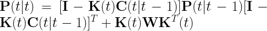 \mathbf{P}(t|t) =[\mathbf{I} - \mathbf{K}(t)\mathbf{C}(t|t-1)] \mathbf{P}(t|t-1)[\mathbf{I} - \mathbf{K}(t) \mathbf{C}(t|t-1)]^T + \mathbf{K}(t) \mathbf{W} \mathbf{K}^T(t) 