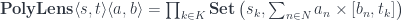 \mathbf{PolyLens}\langle s, t\rangle \langle a, b\rangle = \prod_{k \in K} \mathbf{Set}\left(s_k, \sum_{n \in N} a_n \times [b_n, t_k] \right) 