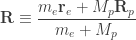 \mathbf{R} \equiv \dfrac{m_e\mathbf{r}_e + M_p\mathbf{R}_p}{m_e + M_p}