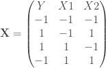 \mathbf{X} = \begin{pmatrix} Y & X1 & X2 \\ -1 & -1 & -1 \\ 1 & -1 & 1 \\ 1 & 1 & -1 \\ -1 & 1 & 1 \\ \end{pmatrix}
