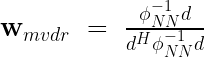 \mathbf{w}_{mvdr}\ =\ \frac{\phi_{NN}^{-1}d}{d^H\phi_{NN}^{-1}d}