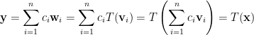\mathbf{y}=\displaystyle\sum_{i=1}^nc_i\mathbf{w}_i=\sum_{i=1}^nc_iT(\mathbf{v}_i)=T\left(\sum_{i=1}^nc_i\mathbf{v}_i\right)=T(\mathbf{x})