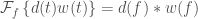 \mathcal{F}_f\left\{d(t)w(t)\right\} = d(f) \ast w(f)